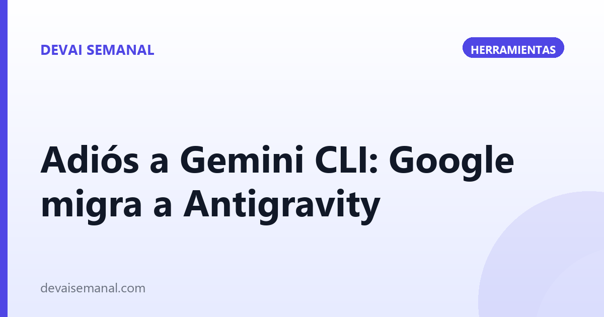 Adiós a Gemini CLI: Google te migra a Antigravity (y el acceso gratis acaba el 18 de junio)